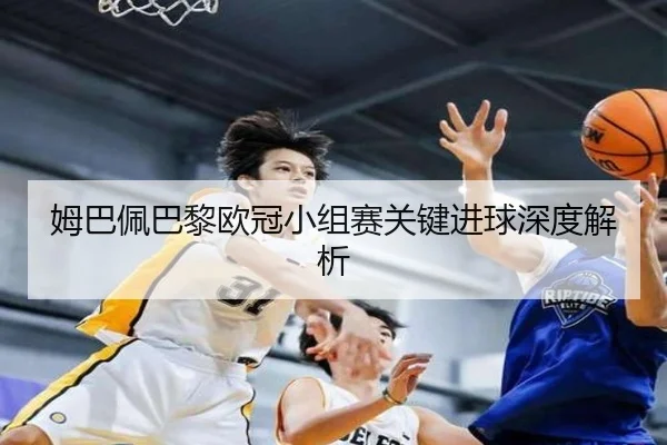 姆巴佩巴黎欧冠小组赛关键进球深度解析